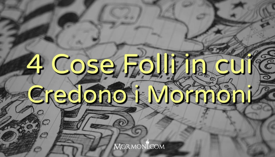 4 cose folli in cui credono i Mormoni